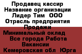 Продавец-кассир › Название организации ­ Лидер Тим, ООО › Отрасль предприятия ­ Продажи › Минимальный оклад ­ 1 - Все города Работа » Вакансии   . Кемеровская обл.,Юрга г.